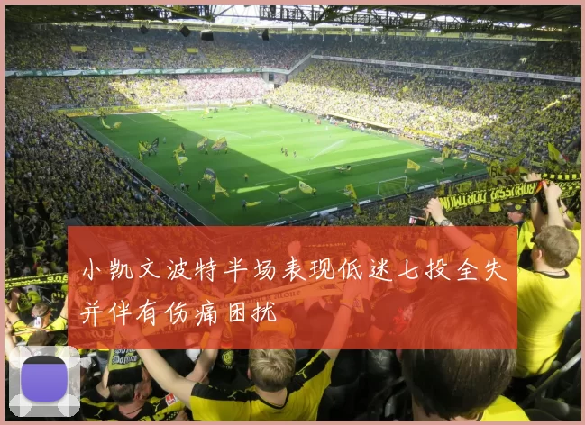 小凯文波特半场表现低迷七投全失并伴有伤痛困扰