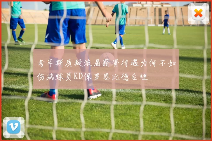 考辛斯质疑浓眉薪资待遇为何不如伤病球员KD保罗恩比德合理