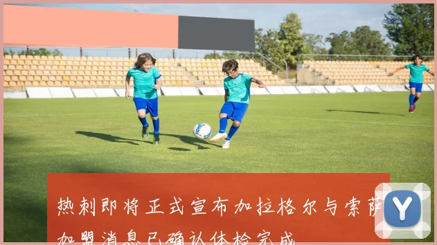 热刺即将正式宣布加拉格尔与索萨加盟消息已确认体检完成