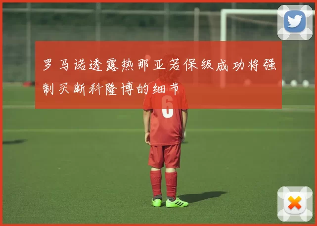 罗马诺透露热那亚若保级成功将强制买断科隆博的细节